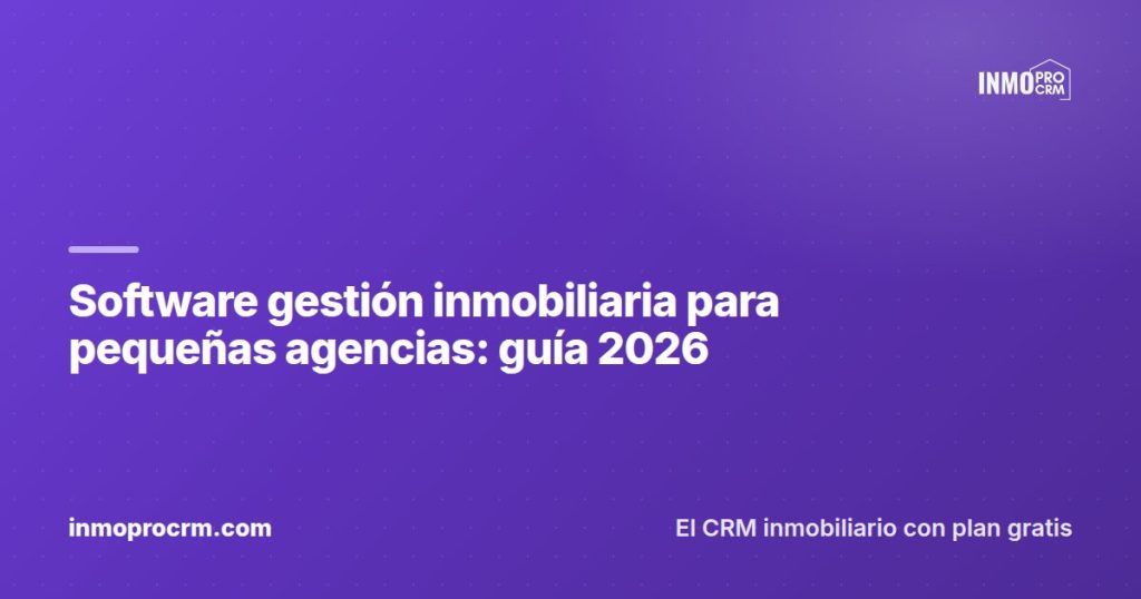 Software gestión inmobiliaria para pequeñas agencias: guía 2026 — InmoProCRM, CRM inmobiliario