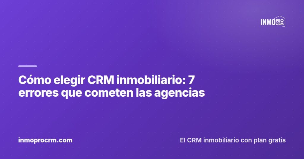 Cómo elegir CRM inmobiliario: 7 errores que cometen las agencias — InmoProCRM