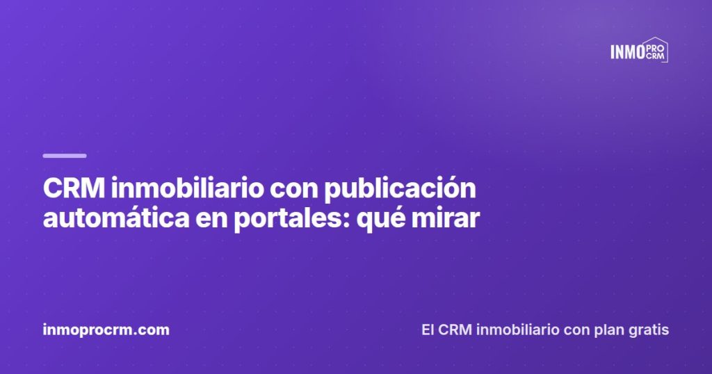 CRM inmobiliario con publicación automática en portales: qué mirar — InmoProCRM