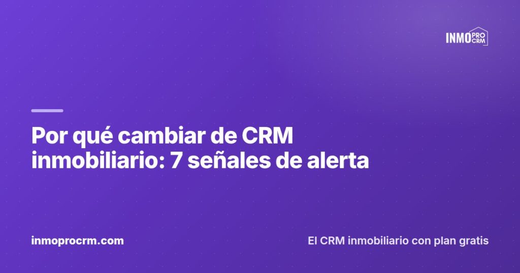 Por qué cambiar de CRM inmobiliario: 7 señales de alerta — InmoProCRM