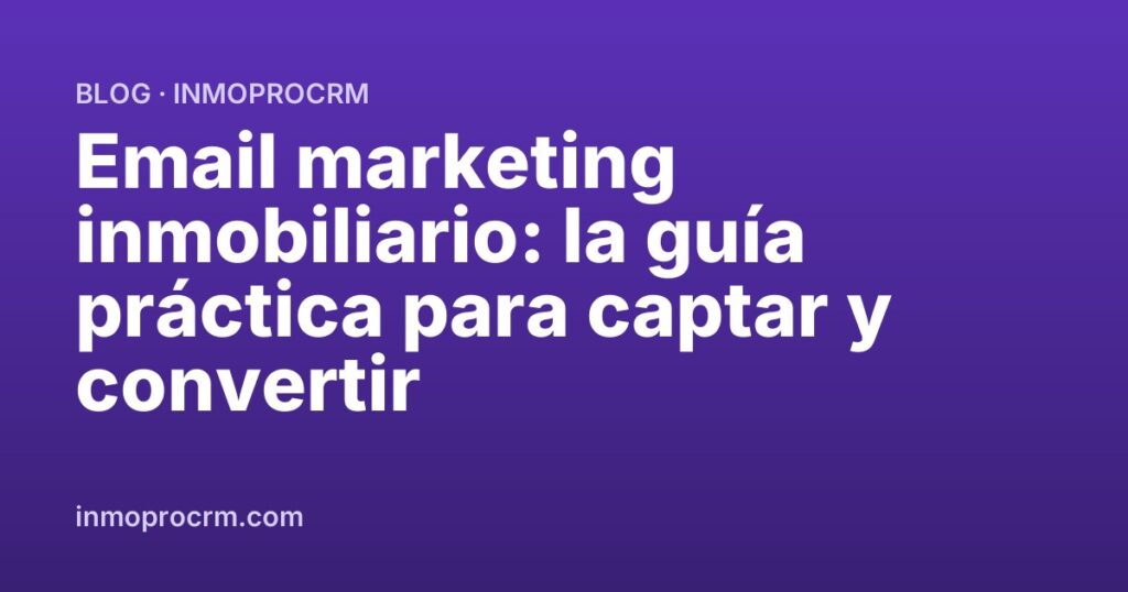 Email marketing inmobiliario: la guía práctica para captar y convertir