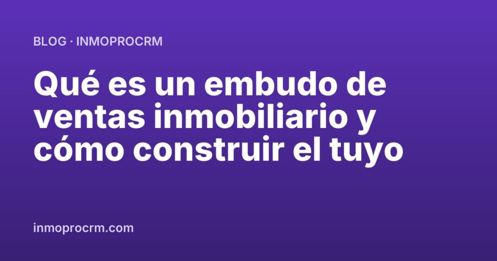 Qué es un embudo de ventas inmobiliario y cómo construir el tuyo