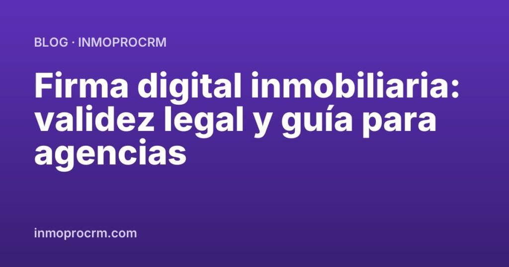 Firma digital inmobiliaria: validez legal y guía para agencias