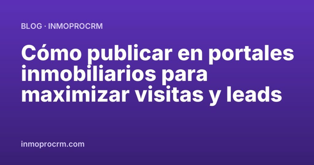 Cómo publicar en portales inmobiliarios para maximizar visitas y leads