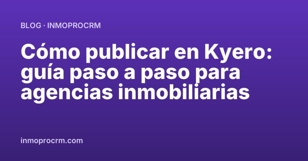 Cómo publicar en Kyero: guía paso a paso para agencias inmobiliarias