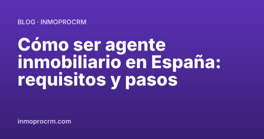 Cómo ser agente inmobiliario en España: requisitos y pasos